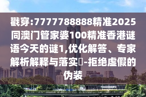 戳穿:7777788888精準(zhǔn)2025同澳門管家婆100精準(zhǔn)香港謎語今天的謎1,優(yōu)化解答、專家解析解釋與落實?-拒絕虛假的偽裝