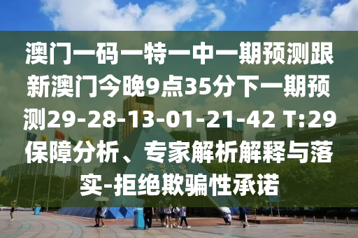 澳門一碼一特一中一期預(yù)測跟新澳門今晚9點35分下一期預(yù)測29-28-13-01-21-42 T:29保障分析、專家解析解釋與落實-拒絕欺騙性承諾