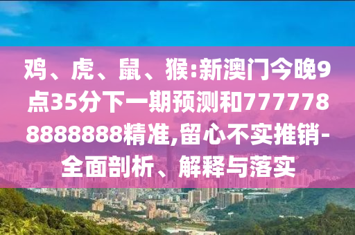 猴:新澳門今晚9點(diǎn)35分下一期預(yù)測(cè)和7777788888888精準(zhǔn)