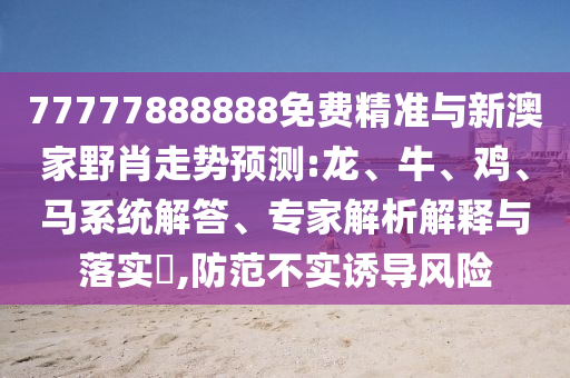 77777888888免費(fèi)精準(zhǔn)與新澳家野肖走勢預(yù)測:龍