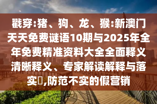 戳穿:豬、狗、龍、猴:新澳門(mén)天天免費(fèi)謎語(yǔ)10期與2025年全年免費(fèi)精準(zhǔn)資料大全全面釋義清晰釋義、專(zhuān)家解讀解釋與落實(shí)?,防范不實(shí)的假營(yíng)銷(xiāo)
