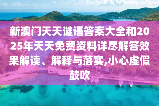 新澳門天天謎語(yǔ)答案大全和2025年天天免費(fèi)資料詳盡解答效果解讀、解釋與落實(shí),小心虛假鼓吹