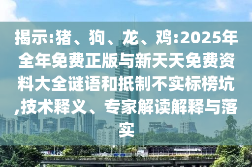 揭示:豬、狗、龍、雞:2025年全年免費正版與新天天免費資料大全謎語和抵制不實標榜坑,技術(shù)釋義、專家解讀解釋與落實