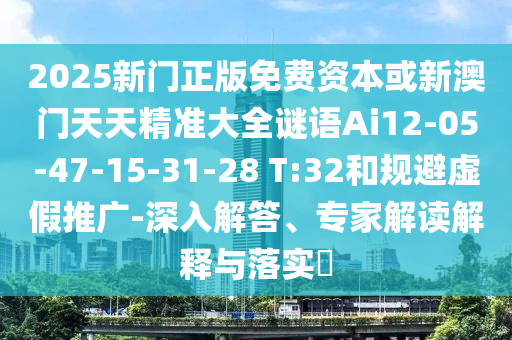 2025新門正版免費(fèi)資本或新澳門天天精準(zhǔn)大全謎語Ai12-05-47-15-31-28 T:32和規(guī)避虛假推廣-深入解答、專家解讀解釋與落實(shí)?