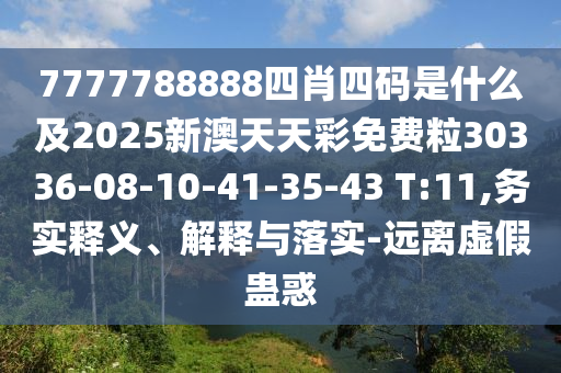 7777788888四肖四碼是什么及2025新澳天天彩免費粒30336-08-10-41-35-43 T:11,務實釋義、解釋與落實-遠離虛假蠱惑