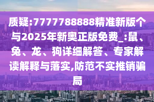 質(zhì)疑:7777788888精準新版?zhèn)€與2025年新奧正版免費_:鼠、兔、龍、狗詳細解答、專家解讀解釋與落實,防范不實推銷騙局