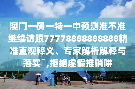 澳門(mén)一碼一特一中預(yù)測(cè)準(zhǔn)不準(zhǔn)繼續(xù)訪跟77778888888888精準(zhǔn)直觀釋義、專(zhuān)家解析解釋與落實(shí)?,拒絕虛假推銷(xiāo)阱