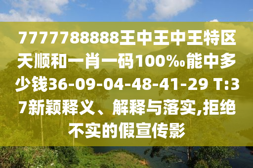 7777788888王中王中王特區(qū)天順和一肖一碼100‰能中多少錢36-09-04-48-41-29 T:37新穎釋義、解釋與落實(shí),拒絕不實(shí)的假宣傳影
