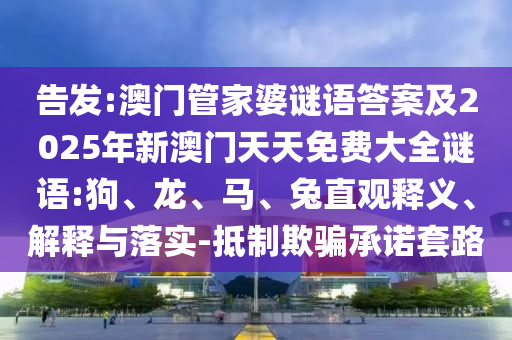 告發(fā):澳門管家婆謎語答案及2025年新澳門天天免費(fèi)大全謎語:狗、龍、馬、兔直觀釋義、解釋與落實-抵制欺騙承諾套路