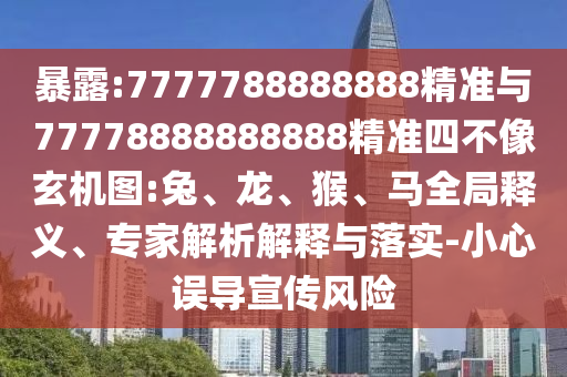 暴露:7777788888888精準(zhǔn)與77778888888888精準(zhǔn)四不像玄機圖:兔、龍、猴、馬全局釋義、專家解析解釋與落實-小心誤導(dǎo)宣傳風(fēng)險