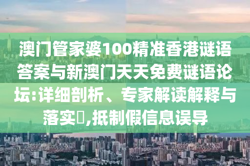 澳門管家婆100精準(zhǔn)香港謎語答案與新澳門天天免費(fèi)謎語論壇:詳細(xì)剖析、專家解讀解釋與落實(shí)?,抵制假信息誤導(dǎo)