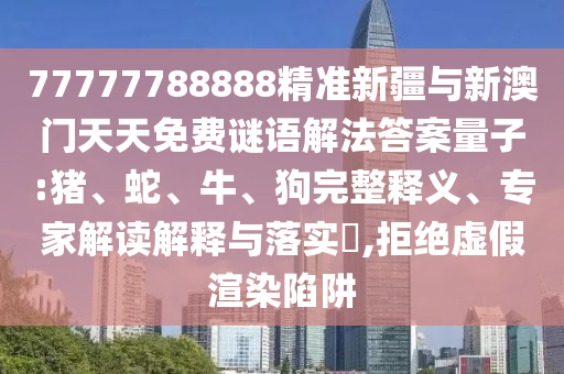 77777788888精準(zhǔn)新疆與新澳門天天免費(fèi)謎語解法答案量子:豬、蛇、牛、狗完整釋義、專家解讀解釋與落實(shí)?,拒絕虛假渲染陷阱