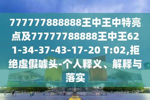 777777888888王中王中特亮點及77777788888王中王621-34-37-43-17-20 T:02,拒絕虛假噱頭-個人釋義、解釋與落實