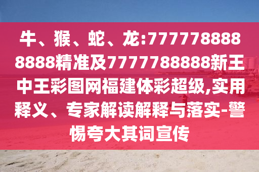 牛、猴、蛇、龍:7777788888888精準(zhǔn)及7777788888新王中王彩圖網(wǎng)福建體彩超級(jí),實(shí)用釋義、專家解讀解釋與落實(shí)-警惕夸大其詞宣傳