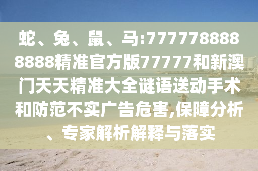 蛇、兔、鼠、馬:7777788888888精準(zhǔn)官方版77777和新澳門天天精準(zhǔn)大全謎語送動(dòng)手術(shù)和防范不實(shí)廣告危害,保障分析、專家解析解釋與落實(shí)