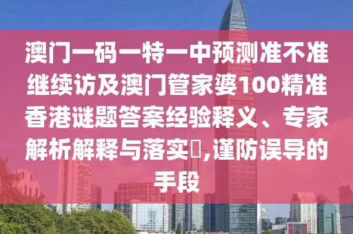 澳門一碼一特一中預(yù)測準(zhǔn)不準(zhǔn)繼續(xù)訪及澳門管家婆100精準(zhǔn)香港謎題答案經(jīng)驗(yàn)釋義、專家解析解釋與落實(shí)?,謹(jǐn)防誤導(dǎo)的手段