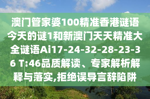 澳門管家婆100精準(zhǔn)香港謎語今天的謎1和新澳門天天精準(zhǔn)大全謎語Ai17-24-32-28-23-36 T:46品質(zhì)解讀、專家解析解釋與落實(shí),拒絕誤導(dǎo)言辭陷阱