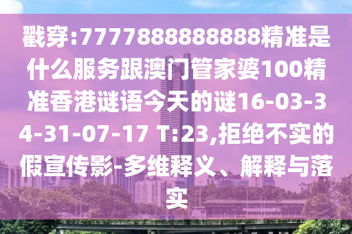 戳穿:7777888888888精準(zhǔn)是什么服務(wù)跟澳門管家婆100精準(zhǔn)香港謎語今天的謎16-03-34-31-07-17 T:23,拒絕不實(shí)的假宣傳影-多維釋義、解釋與落實(shí)