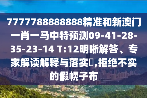 7777788888888精準(zhǔn)和新澳門一肖一馬中特預(yù)測(cè)09-41-28-35-23-14 T:12明晰解答、專家解讀解釋與落實(shí)?,拒絕不實(shí)的假幌子布