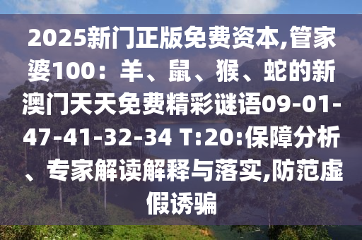 2025新門正版免費(fèi)資本,管家婆100：羊、鼠、猴、蛇的新澳門天天免費(fèi)精彩謎語09-01-47-41-32-34 T:20:保障分析、專家解讀解釋與落實(shí),防范虛假誘騙