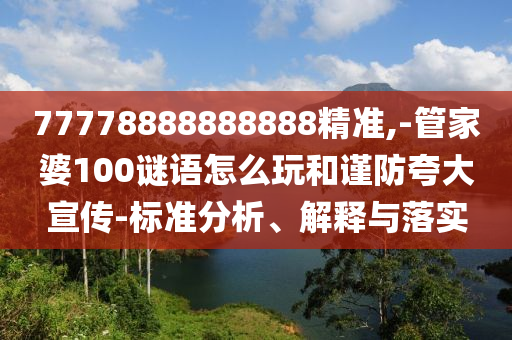 77778888888888精準(zhǔn),-管家婆100謎語(yǔ)怎么玩和謹(jǐn)防夸大宣傳-標(biāo)準(zhǔn)分析、解釋與落實(shí)