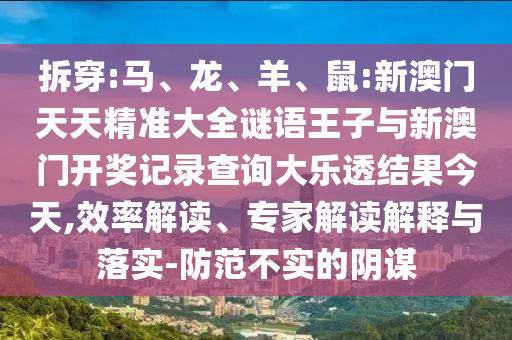 拆穿:馬、龍、羊、鼠:新澳門天天精準(zhǔn)大全謎語(yǔ)王子與新澳門開獎(jiǎng)記錄查詢大樂透結(jié)果今天,效率解讀、專家解讀解釋與落實(shí)-防范不實(shí)的陰謀