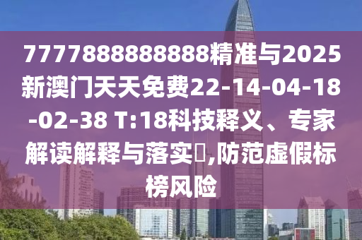 7777888888888精準(zhǔn)與2025新澳門天天免費(fèi)22-14-04-18-02-38 T:18科技釋義、專家解讀解釋與落實(shí)?,防范虛假標(biāo)榜風(fēng)險(xiǎn)