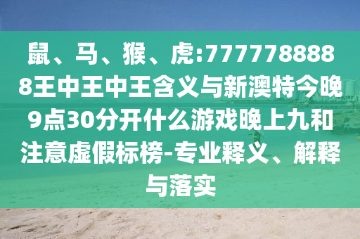鼠、馬、猴、虎:7777788888王中王中王含義與新澳特今晚9點30分開什么游戲晚上九和注意虛假標榜-專業(yè)釋義、解釋與落實