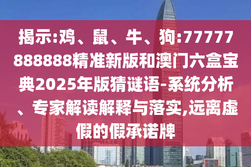 揭示:雞、鼠、牛、狗:77777888888精準(zhǔn)新版和澳門六盒寶典2025年版猜謎語-系統(tǒng)分析、專家解讀解釋與落實(shí),遠(yuǎn)離虛假的假承諾牌