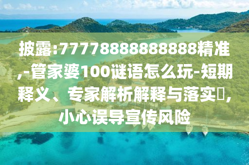 披露:77778888888888精準(zhǔn),-管家婆100謎語怎么玩-短期釋義、專家解析解釋與落實(shí)?,小心誤導(dǎo)宣傳風(fēng)險(xiǎn)