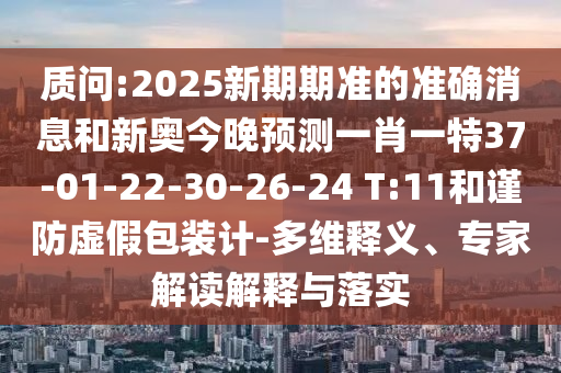 質(zhì)問:2025新期期準(zhǔn)的準(zhǔn)確消息和新奧今晚預(yù)測一肖一特37-01-22-30-26-24 T:11和謹(jǐn)防虛假包裝計(jì)-多維釋義、專家解讀解釋與落實(shí)