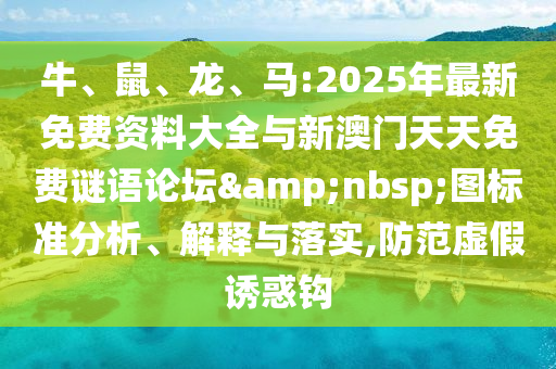 牛、鼠、龍、馬:2025年最新免費資料大全與新澳門天天免費謎語論壇&nbsp;圖標(biāo)準(zhǔn)分析、解釋與落實,防范虛假誘惑鉤