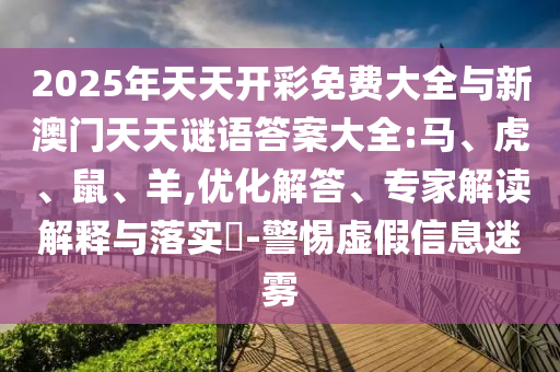 2025年天天開彩免費大全與新澳門天天謎語答案大全:馬、虎、鼠、羊,優(yōu)化解答、專家解讀解釋與落實?-警惕虛假信息迷霧