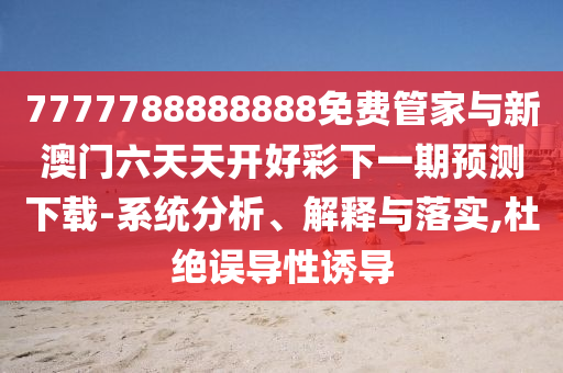 7777788888888免費(fèi)管家與新澳門六天天開好彩下一期預(yù)測下載-系統(tǒng)分析、解釋與落實(shí),杜絕誤導(dǎo)性誘導(dǎo)