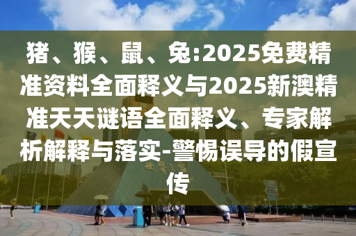豬、猴、鼠、兔:2025免費(fèi)精準(zhǔn)資料全面釋義與2025新澳精準(zhǔn)天天謎語(yǔ)全面釋義、專家解析解釋與落實(shí)-警惕誤導(dǎo)的假宣傳