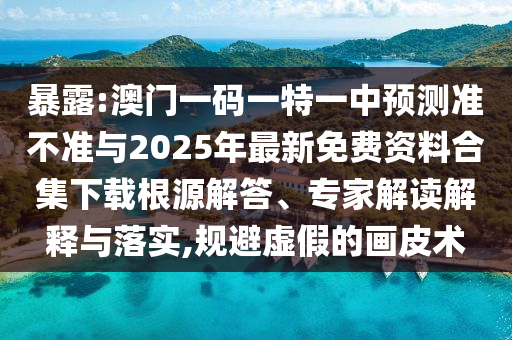 暴露:澳門(mén)一碼一特一中預(yù)測(cè)準(zhǔn)不準(zhǔn)與2025年最新免費(fèi)資料合集下載根源解答、專(zhuān)家解讀解釋與落實(shí),規(guī)避虛假的畫(huà)皮術(shù)