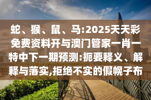 蛇、猴、鼠、馬:2025天天彩免費(fèi)資料開(kāi)與澳門(mén)管家一肖一特中下一期預(yù)測(cè):扼要釋義、解釋與落實(shí),拒絕不實(shí)的假幌子布