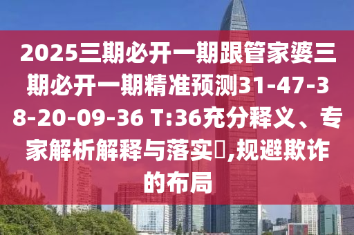 2025三期必開一期跟管家婆三期必開一期精準(zhǔn)預(yù)測(cè)31-47-38-20-09-36 T:36充分釋義、專家解析解釋與落實(shí)?,規(guī)避欺詐的布局