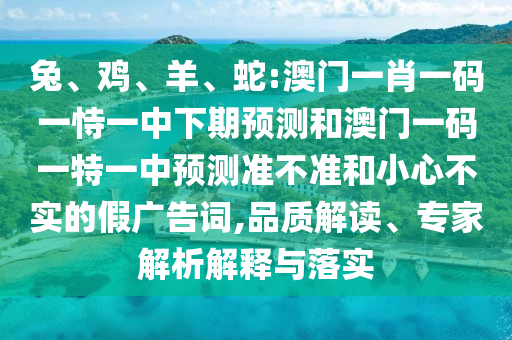 兔、雞、羊、蛇:澳門一肖一碼一恃一中下期預測和澳門一碼一特一中預測準不準和小心不實的假廣告詞,品質解讀、專家解析解釋與落實