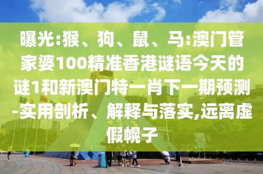曝光:猴、狗、鼠、馬:澳門管家婆100精準(zhǔn)香港謎語今天的謎1和新澳門特一肖下一期預(yù)測-實(shí)用剖析、解釋與落實(shí),遠(yuǎn)離虛假幌子