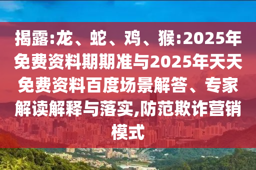 揭露:龍、蛇、雞、猴:2025年免費(fèi)資料期期準(zhǔn)與2025年天天免費(fèi)資料百度場景解答、專家解讀解釋與落實(shí),防范欺詐營銷模式