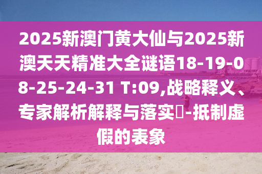 2025新澳門黃大仙與2025新澳天天精準大全謎語18-19-08-25-24-31 T:09,戰(zhàn)略釋義、專家解析解釋與落實?-抵制虛假的表象