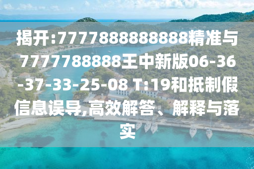 揭開:7777888888888精準與7777788888王中新版06-36-37-33-25-08 T:19和抵制假信息誤導(dǎo),高效解答、解釋與落實