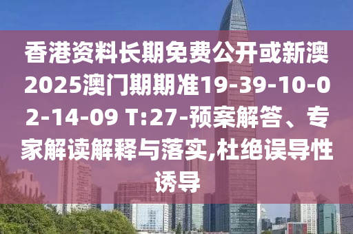 香港資料長期免費公開或新澳2025澳門期期準19-39-10-02-14-09 T:27-預案解答、專家解讀解釋與落實,杜絕誤導性誘導