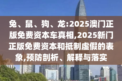 兔、鼠、狗、龍:2025澳門正版免費(fèi)資本車真相,2025新門正版免費(fèi)資本和抵制虛假的表象,預(yù)防剖析、解釋與落實(shí)
