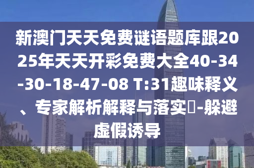 新澳門天天免費(fèi)謎語(yǔ)題庫(kù)跟2025年天天開彩免費(fèi)大全40-34-30-18-47-08 T:31趣味釋義、專家解析解釋與落實(shí)?-躲避虛假誘導(dǎo)