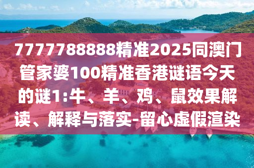 7777788888精準(zhǔn)2025同澳門(mén)管家婆100精準(zhǔn)香港謎語(yǔ)今天的謎1:牛、羊、雞、鼠效果解讀、解釋與落實(shí)-留心虛假渲染