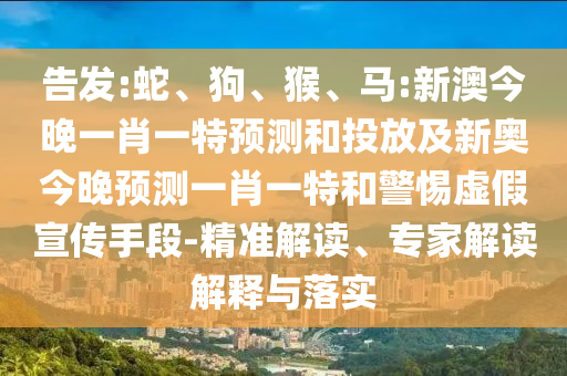 告發(fā):蛇、狗、猴、馬:新澳今晚一肖一特預(yù)測(cè)和投放及新奧今晚預(yù)測(cè)一肖一特和警惕虛假宣傳手段-精準(zhǔn)解讀、專家解讀解釋與落實(shí)