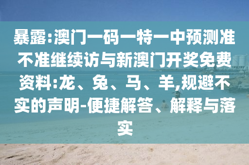 暴露:澳門一碼一特一中預測準不準繼續(xù)訪與新澳門開獎免費資料:龍、兔、馬、羊,規(guī)避不實的聲明-便捷解答、解釋與落實