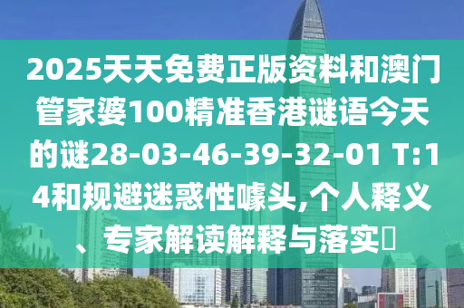 2025天天免費正版資料和澳門管家婆100精準香港謎語今天的謎28-03-46-39-32-01 T:14和規(guī)避迷惑性噱頭,個人釋義、專家解讀解釋與落實?
